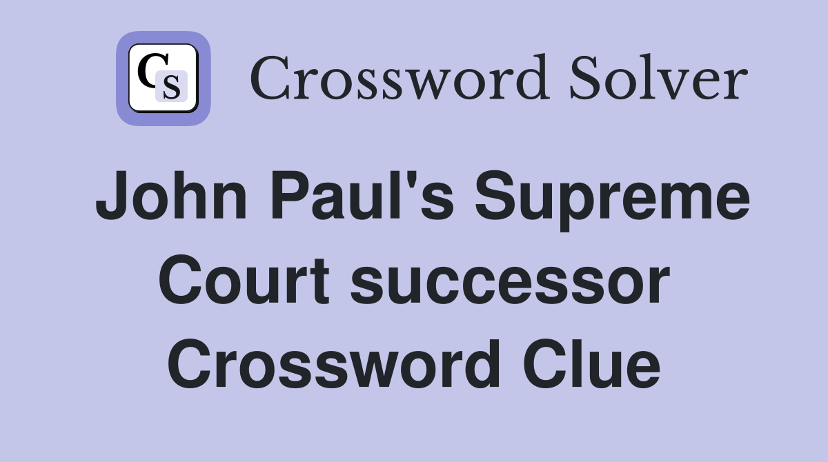 John Paul's Supreme Court successor Crossword Clue Answers